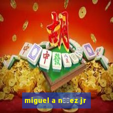 miguel a n煤帽ez jr