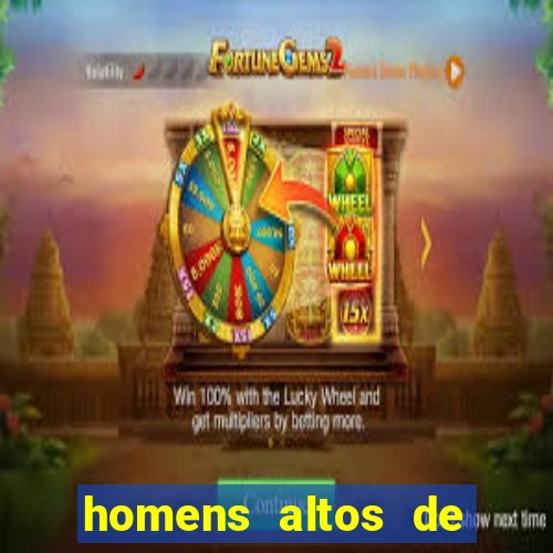 homens altos de pau grande