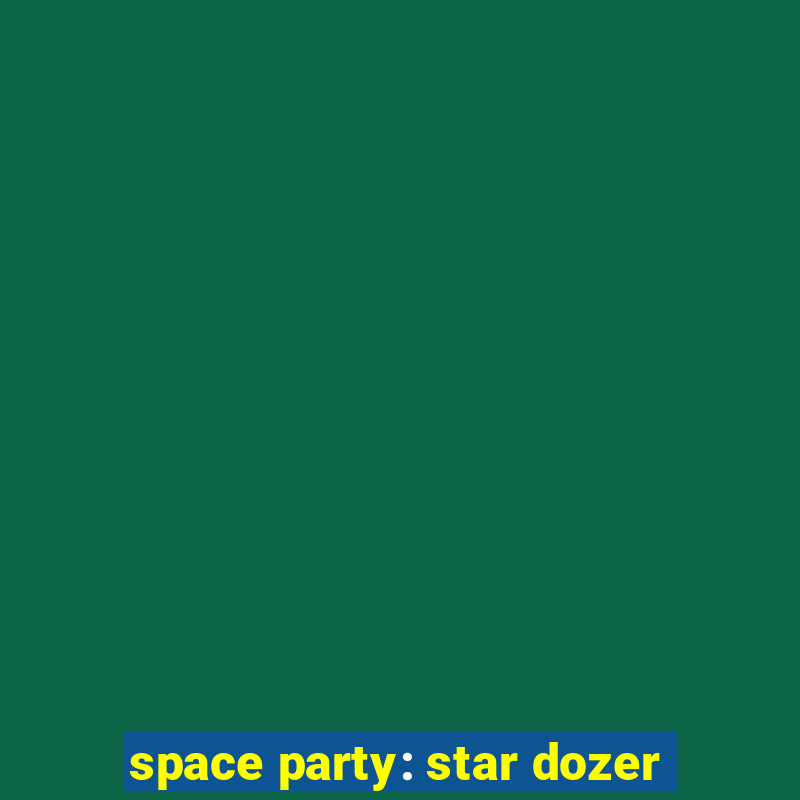 space party: star dozer