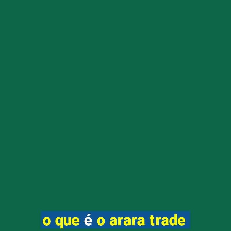 o que é o arara trade