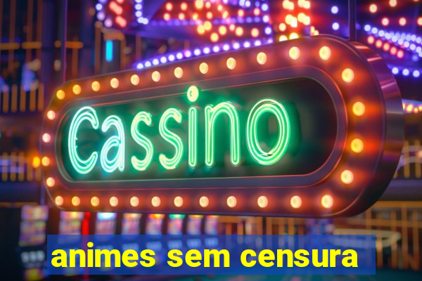 animes sem censura