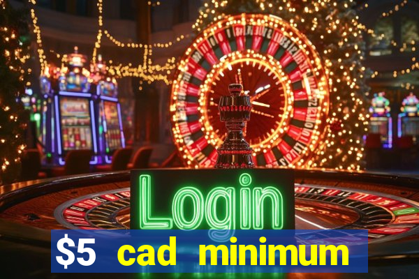 $5 cad minimum deposit casino