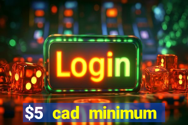 $5 cad minimum deposit casino