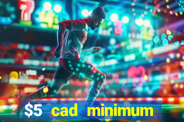 $5 cad minimum deposit casino