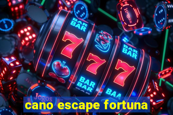 cano escape fortuna