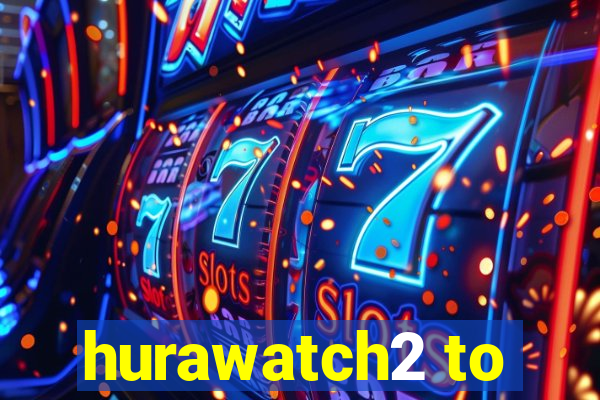 hurawatch2 to