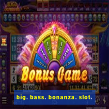 big. bass. bonanza. slot.