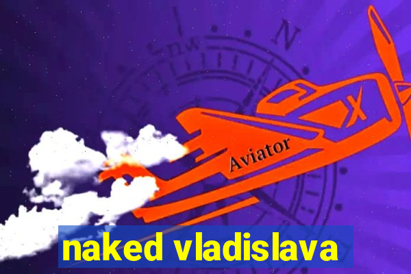 naked vladislava