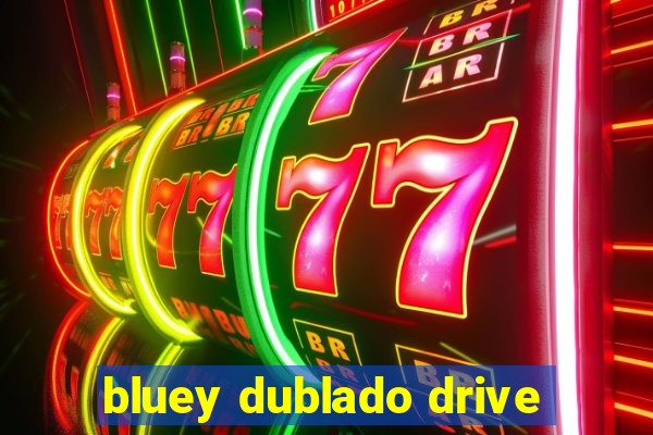 bluey dublado drive