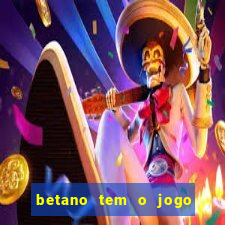 betano tem o jogo do tigre