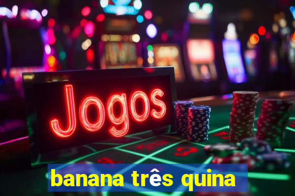 banana três quina