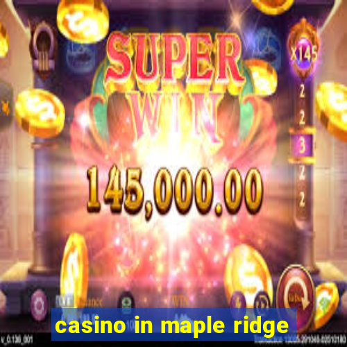 casino in maple ridge