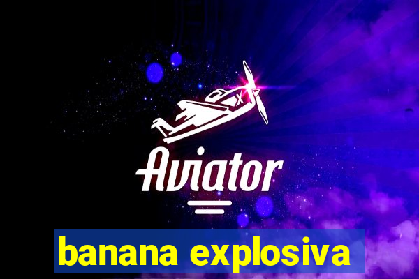 banana explosiva