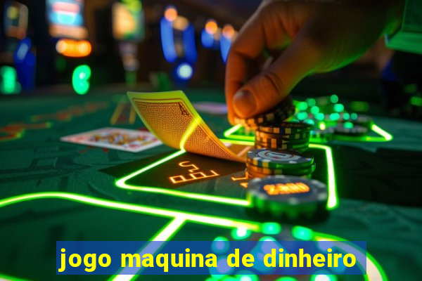 jogo maquina de dinheiro