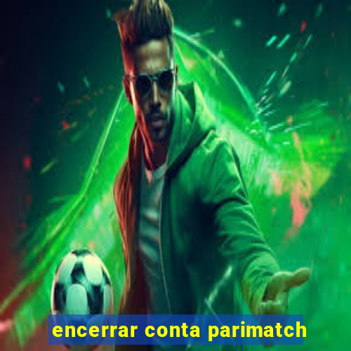 encerrar conta parimatch