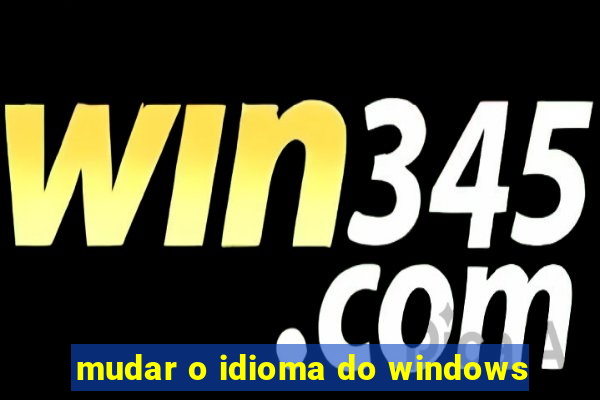 mudar o idioma do windows