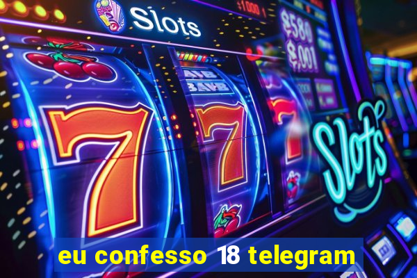 eu confesso 18 telegram