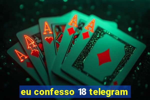 eu confesso 18 telegram