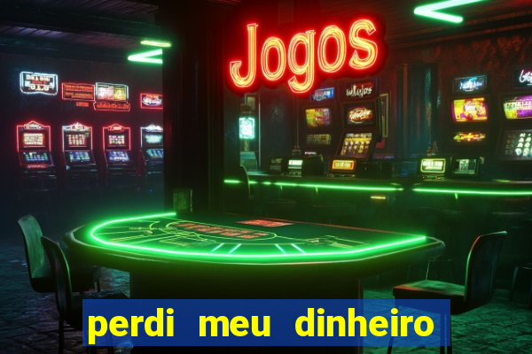 perdi meu dinheiro no jogo do tigre o que fazer