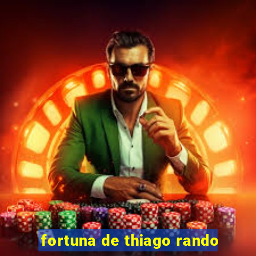 fortuna de thiago rando