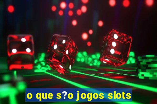 o que s?o jogos slots