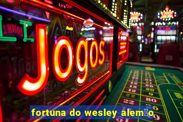 fortuna do wesley alem茫o