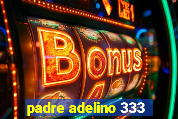 padre adelino 333