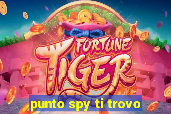 punto spy ti trovo