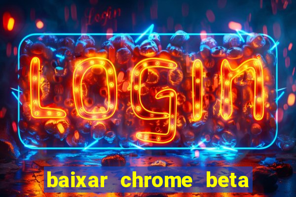 baixar chrome beta para pc