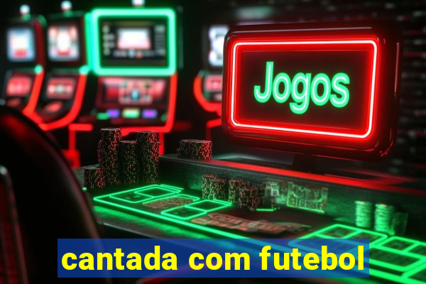 cantada com futebol