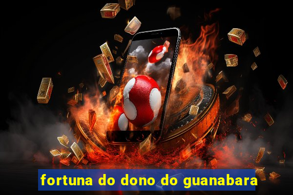 fortuna do dono do guanabara