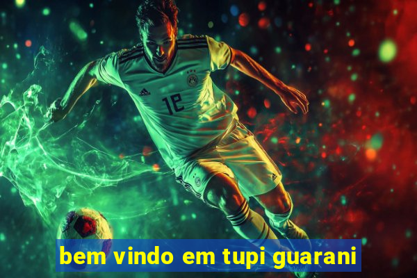 bem vindo em tupi guarani