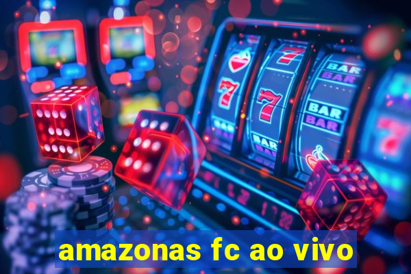 amazonas fc ao vivo