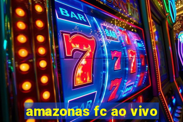 amazonas fc ao vivo