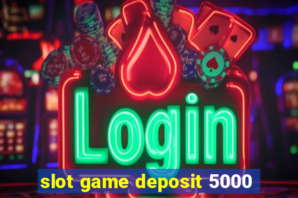 slot game deposit 5000