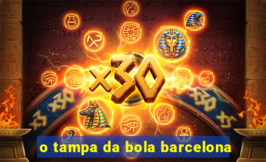 o tampa da bola barcelona