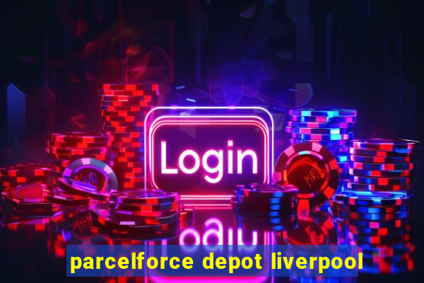 parcelforce depot liverpool