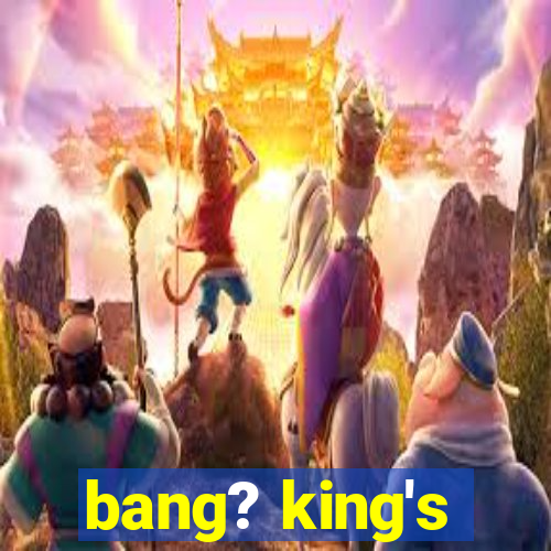 bang? king's