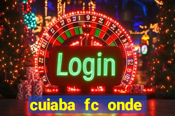 cuiaba fc onde assistir hoje