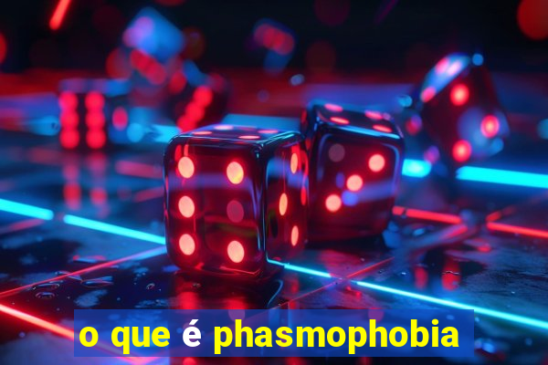 o que é phasmophobia