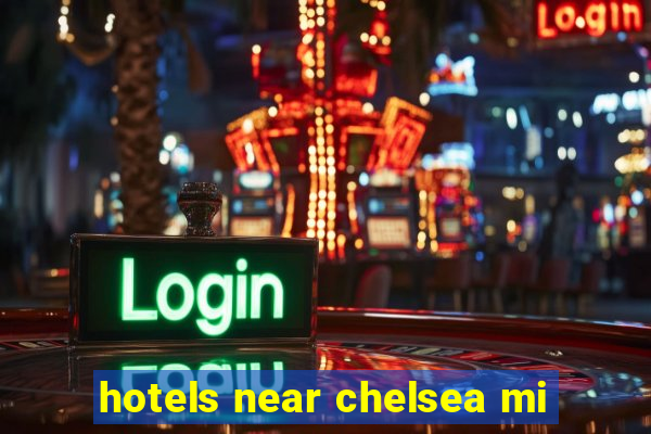 hotels near chelsea mi