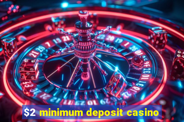 $2 minimum deposit casino