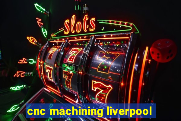 cnc machining liverpool