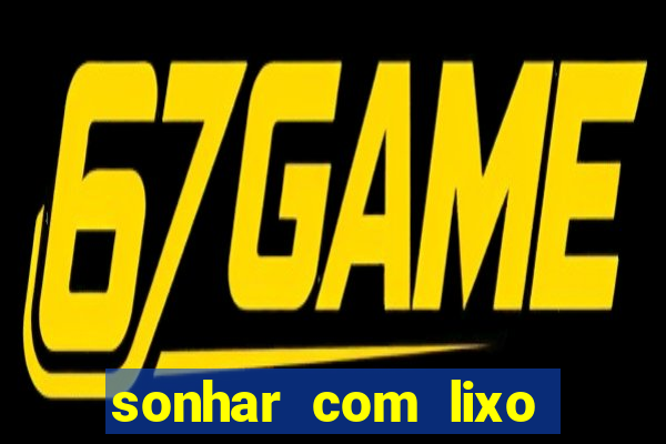 sonhar com lixo jogo do bicho