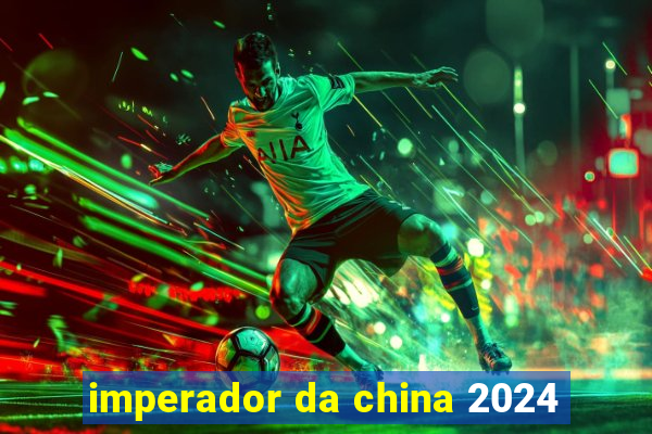 imperador da china 2024