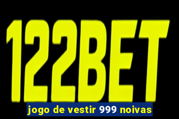 jogo de vestir 999 noivas