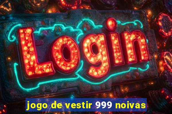 jogo de vestir 999 noivas