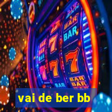 vai de ber bb