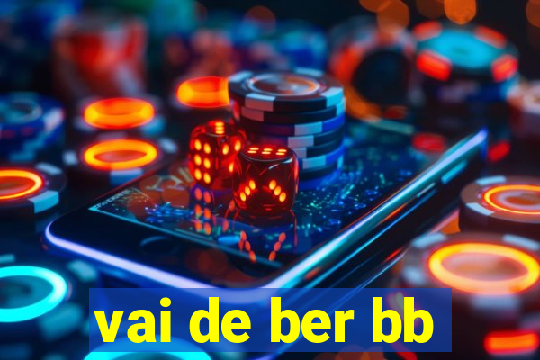 vai de ber bb