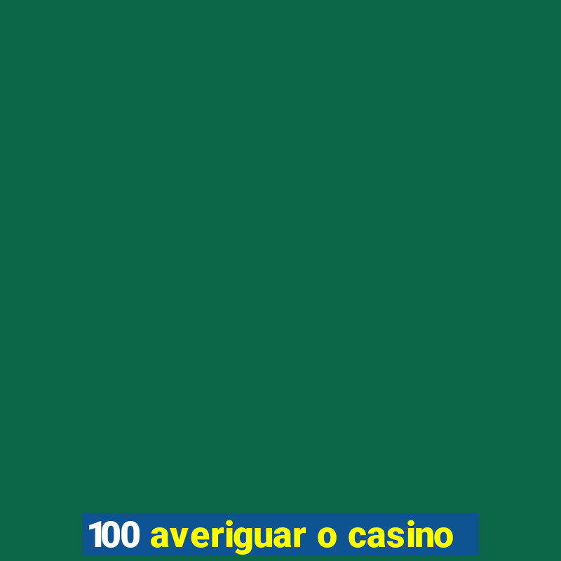 100 averiguar o casino